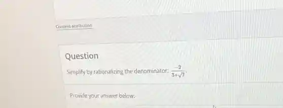 Question
Simplify by rationalizing the denominator: (-2)/(3+sqrt (7))
Provide your answer below: