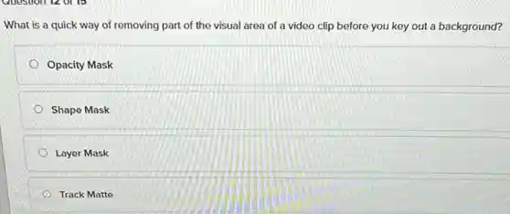 What is a quick way of removing part of the visual area of a video clip before you key out a background?
Opacity Mask
Shape Mask
Layer Mask
Track Matte