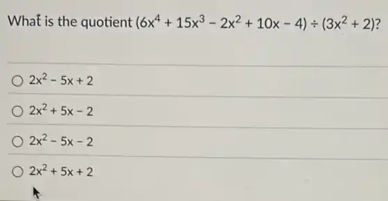 What is the quotient (6x^4+15x^3-2x^2+10x-4)div (3x^2+2) ?
2x^2-5x+2
2x^2+5x-2
2x^2-5x-2
2x^2+5x+2