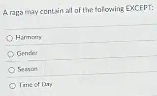 A raga may contain all of the following EXCEPT:
Harmony
) Gender
Season
Time of Day