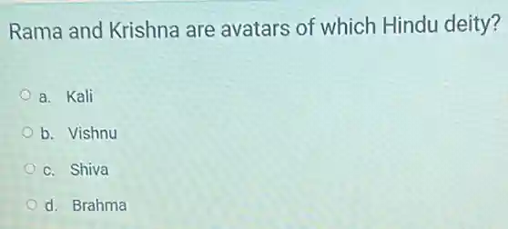 Rama and Krishna are avatars of which Hindu deity?
a. Kali
b. Vishnu
c. Shiva
d. Brahma