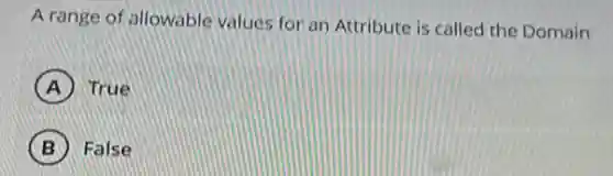 A range of allowable values for an Attribute is called the Domain
A True
B False