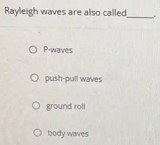 Rayleigh waves are also called __
P-waves
push-pull waves
ground roll
body waves