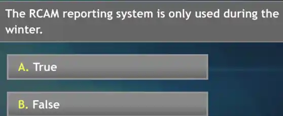 The RCAM reporting system is only used during the
winter.
A. True
B. False