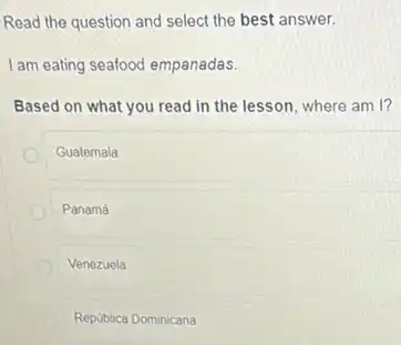 Read the question and select the best answer.
I am eating seafood empanadas.
Based on what you read in the lesson, where am I?
Guatemala
Panamá
Venezuela
República Dominicana
