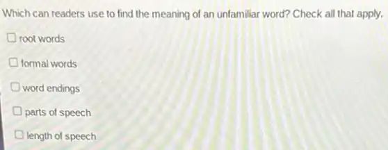 Which can readers use to find the meaning of an unfamiliar word? Check all that apply.
root words
formal words
D word endings
parts of speech
length of speech