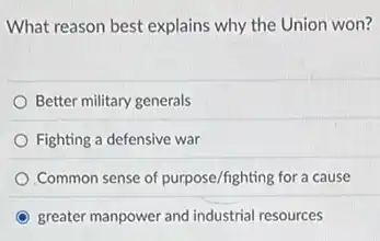 What reason best explains why the Union won?
Better military generals
Fighting a defensive war
Common sense of purpose/fighting for a cause
greater manpower and industrial resources