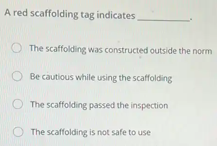 A red scaffolding tag indicates __
The scaffolding was constructed outside the norm
Be cautious while using the scaffolding
The scaffolding passed the inspection
The scaffolding is not safe to use