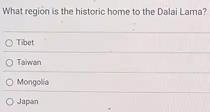 What region is the historic home to the Dalai Lama?
Tibet
Taiwan
Mongolia
Japan