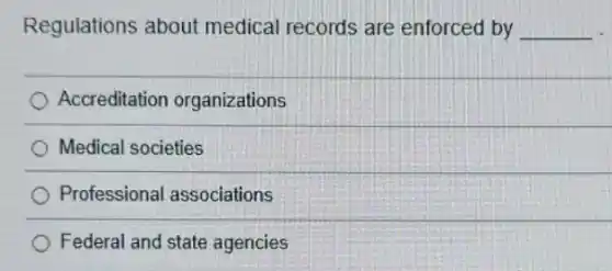 Regulations about medical records are enforced by __
Accreditation organizations
Medical societies
Professional associations
Federal and state agencies