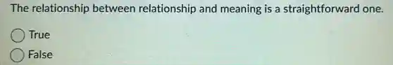 The relationship between relationship and meaning is a straightforward lone.
True
False