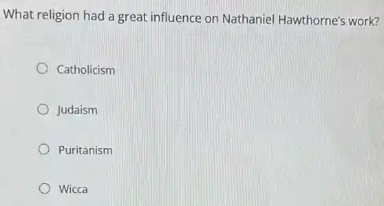 What religion had a great influence on Nathaniel Hawthorne's work?
Catholicism
Judaism
Puritanism
Wicca