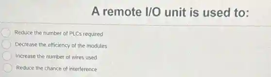 A remote NO unit is used to:
Reduce the number of PLCs required
Decrease the efficiency of the modules
Increase the number of wires used
Reduce the chance of interference