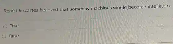 René Descartes believed that someday machines would become intelligent.
True
False