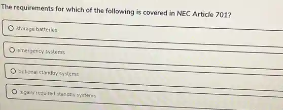 The requirements for which of the following is covered in NEC Article 701?
storage batteries
emergency systems
optional standby systems
legally required standby systems