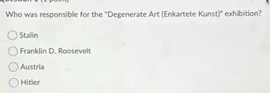 Who was responsible for the "Degenerate Art (Enkartete Kunst)" exhibition?
Stalin
Franklin D. Roosevelt
Austria
Hitler