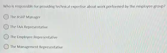 Who is responsible for providing technical expertise about work performed by the employee group?
The ASAP Manager
The FAA Representative
The Employee Representative
The Management Representative