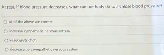 At rest, if blood pressure decreases, what can our body do to increase blood pressure?
all of the above are correct
increase sympathetic nervous system
vasoconstriction
decrease parasympathetic nervous system