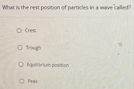 What is the rest position of particles in a wave called?
Crest
Trough
Equilibrium position
Peak