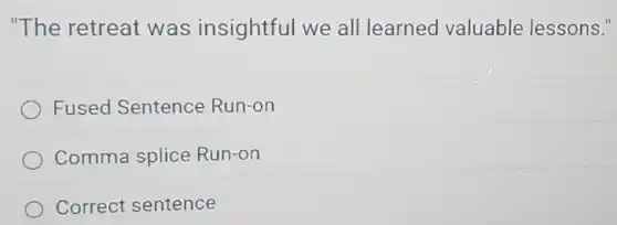 "The retreat was insightful we all learned valuable lessons."
Fused Sentence Run-on
Comma splice Run-on
Correct sentence