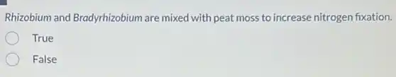 Rhizobium and Bradyrhizobium are mixed with peat moss to increase nitrogen fixation.
True
False