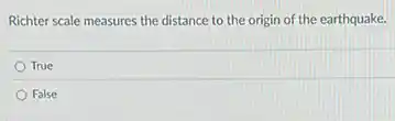 Richter scale measures the distance to the origin of the earthquake.
True
False