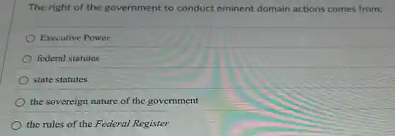 The right of the government to conduct eminent domain actions comes from:
Executive Power
federal statutes
state statutes
the sovereign nature of the government
the rules of the Federal Register