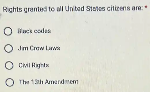 Rights granted to all United States citizens are:
Black codes
Jim Crow Laws
Civil Rights
The 13th Amendment