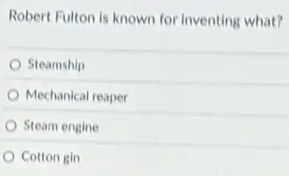 Robert Fulton is known for inventing what?
Steamship
Mechanical reaper
Steam engine
Cotton gin
