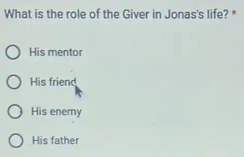 What is the role of the Giver in Jonas's life?
His mentor
His friend
His enemy
His father