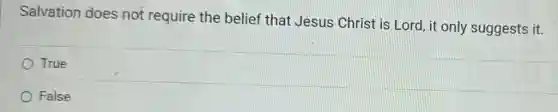Salvation does not require the belief that Jesus Christ is Lord, it only suggests it.
True
False