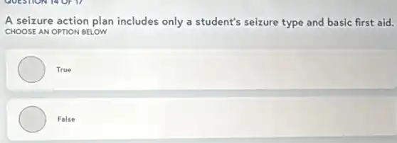 A seizure action plan includes only a student's seizure type and basic first aid.
CHOOSE AN OPTION BELOW
True
False