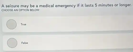 A seizure may be a medical emergency if it lasts 5 minutes or longer.
CHOOSE AN OPTION BELOW
True
False