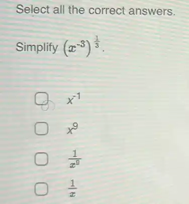 Select all the correct answers.
Simplify (x^-3)^(1)/(3)
x^-1
x^9
(1)/(x^9)
(1)/(x)