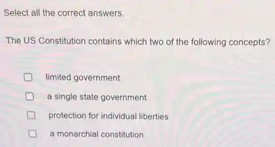 Select all the correct answers.
The US Constitution contains which two of the following concepts?
D limited government
a single state government
protection for individual liberties
a monarchial constitution