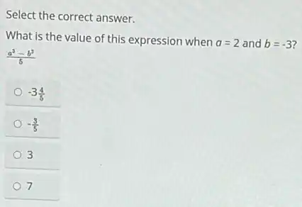 Select the correct answer.
What is the value of this expression when a=2 and b=-3
(a^3-b^3)/(5)
-3(4)/(5)
-(3)/(5)
7