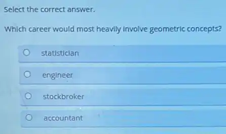 Select the correct answer.
Which career would most heavily involve geometric concepts?
statistician
engineer
stockbroker
accountant