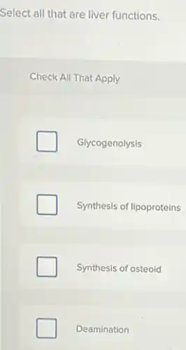 Select all that are liver functions.
Check All That Apply
Glycogenolysis
Synthesis of lipoproteins
Synthesis of osteoid
Deamination