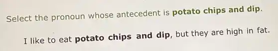 Select the pronoun whose antecedent is potato chips and dip.
I like to eat potato chips and dip, but they are high in fat.
