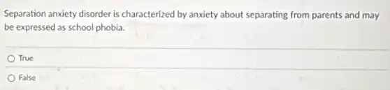 Separation anxiety disorder is characterized by anxiety about separating from parents and may
be expressed as school phobia.
True
False