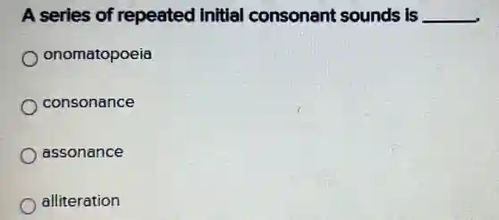 A series of repeated initial consonant sounds is __
onomatopoeia
consonance
assonance
alliteration