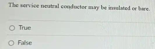 The service neutral conductor may be insulated or bare.
True
False