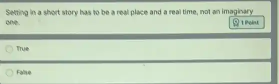 Setting in a short story has to be a real place and a real time, not an imaginary
one.
True
False
1 Point