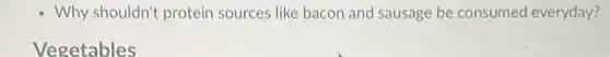 - Why shouldn't protein sources like bacon and sausage be consumed everyday?
Vegetables