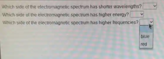 Which side of the electromagnetic spectrum has shorter waveiengths? square 
Which side of the electromagnetic spectrum has higher energy? square 
Which side of the electromagnetic spectrum has higher frequencies?
square 
blue