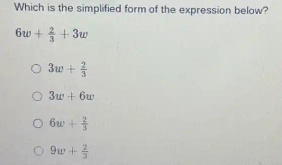 Which is the simplified form of the expression below?
6w+(2)/(3)+3w
3w+(2)/(3)
3w+6w
6w+(2)/(3)
9w+(2)/(3)