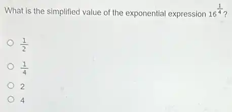 What is the simplified value of the exponential expression
16^(1)/(4)
(1)/(2)
(1)/(4) o
2
4