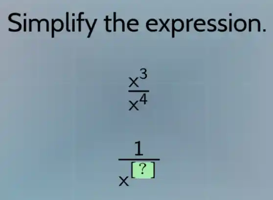 Simplify the expression.
(x^3)/(x^4)
(1)/(x^[?])