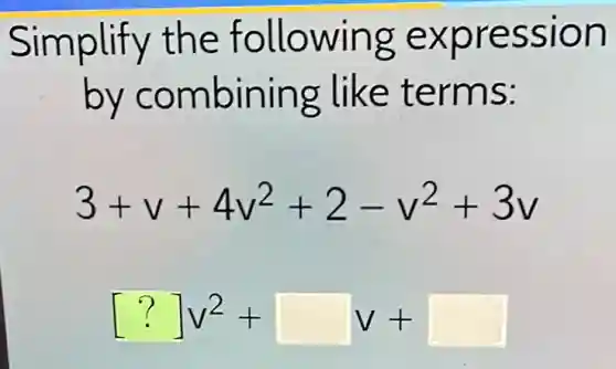 Simplify the following expression
by combining like terms:
3+v+4v^2+2-v^2+3v
[?]v^2+[ ]v+[ ]
