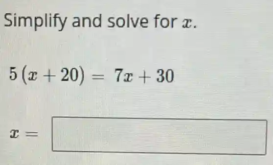 Simplify and solve for x.
5(x+20)=7x+30
x= square
